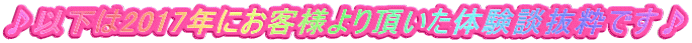 ♪以下は2017年にお客様より頂いた体験談抜粋です♪